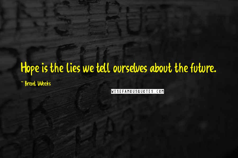 Brent Weeks Quotes: Hope is the lies we tell ourselves about the future.