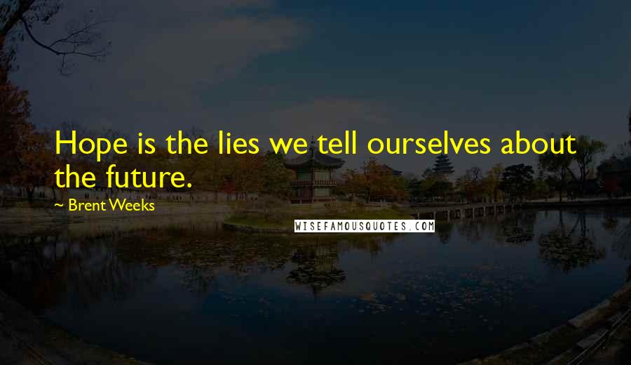 Brent Weeks Quotes: Hope is the lies we tell ourselves about the future.