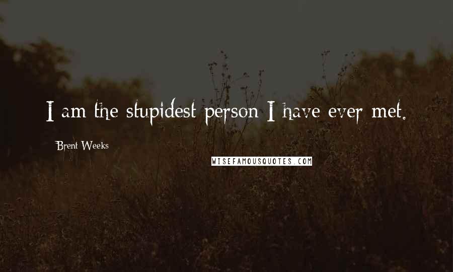 Brent Weeks Quotes: I am the stupidest person I have ever met.