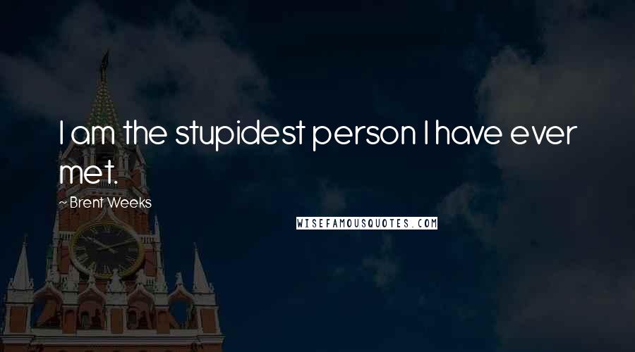 Brent Weeks Quotes: I am the stupidest person I have ever met.