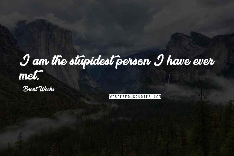 Brent Weeks Quotes: I am the stupidest person I have ever met.