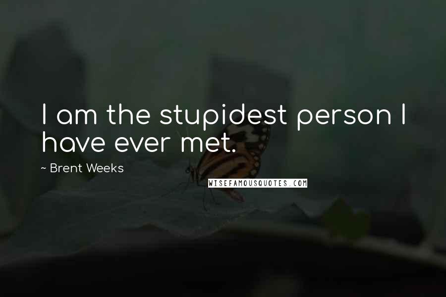 Brent Weeks Quotes: I am the stupidest person I have ever met.