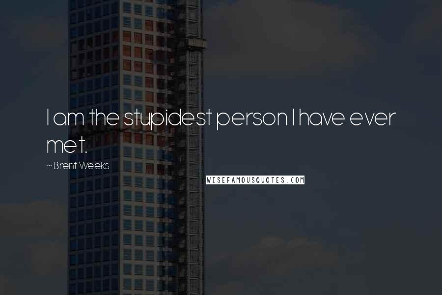 Brent Weeks Quotes: I am the stupidest person I have ever met.