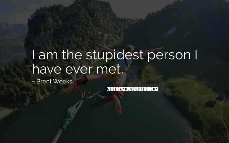 Brent Weeks Quotes: I am the stupidest person I have ever met.