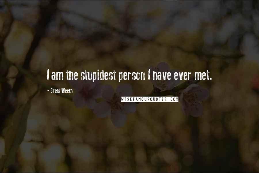Brent Weeks Quotes: I am the stupidest person I have ever met.