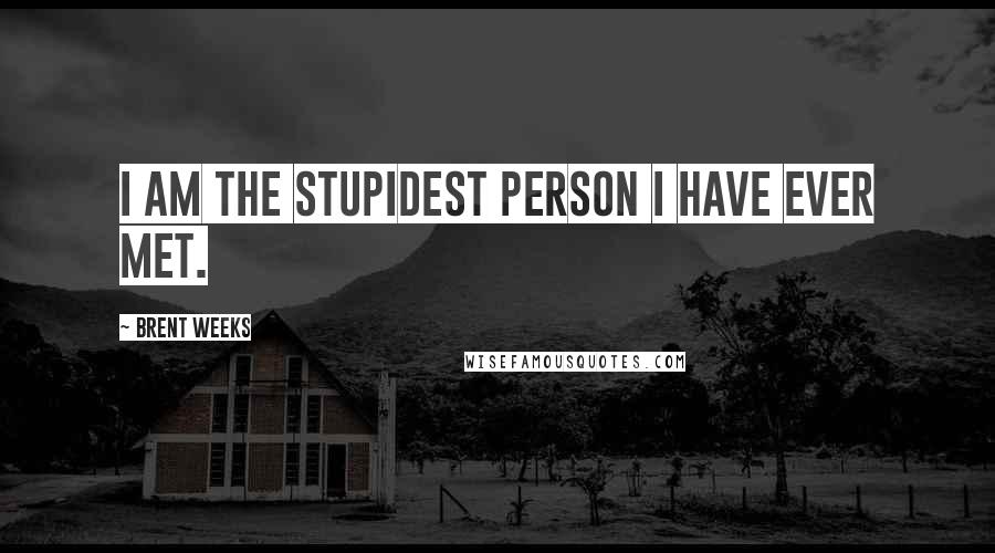 Brent Weeks Quotes: I am the stupidest person I have ever met.