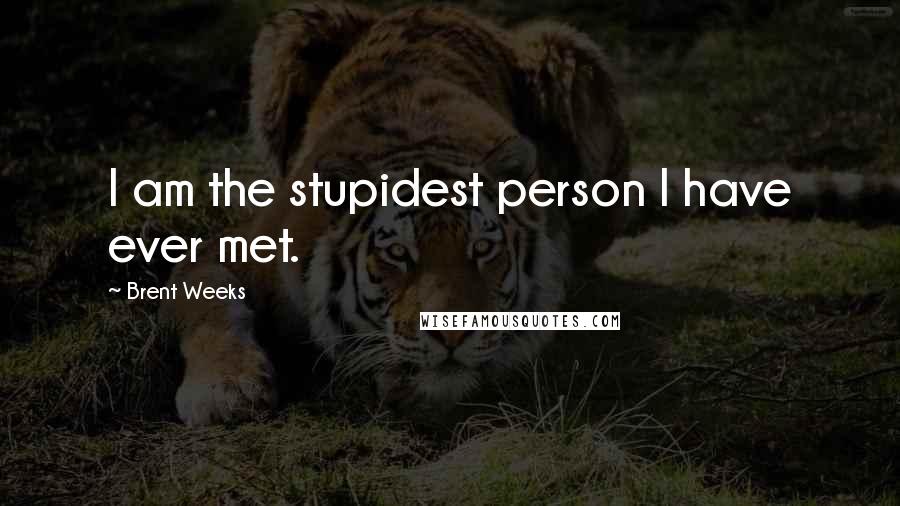 Brent Weeks Quotes: I am the stupidest person I have ever met.