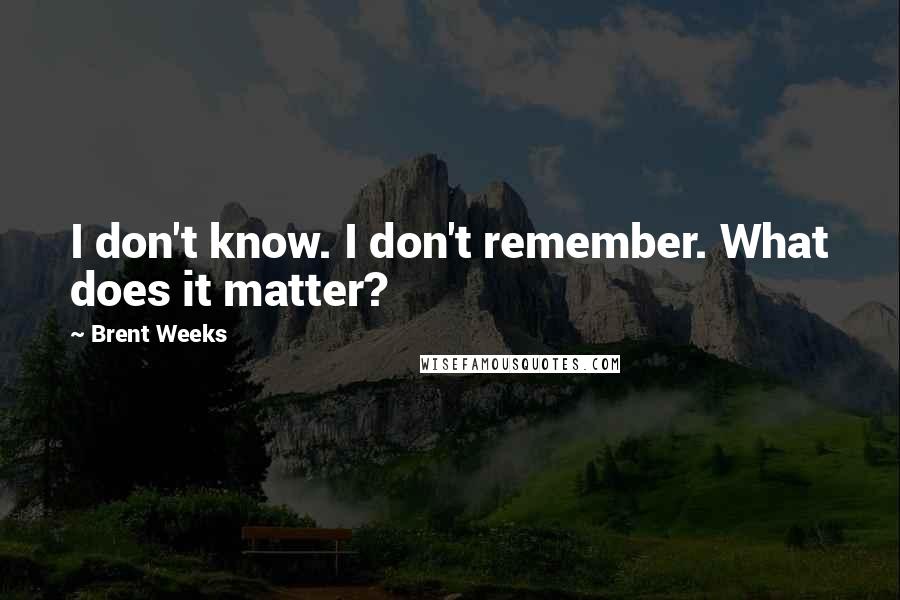 Brent Weeks Quotes: I don't know. I don't remember. What does it matter?