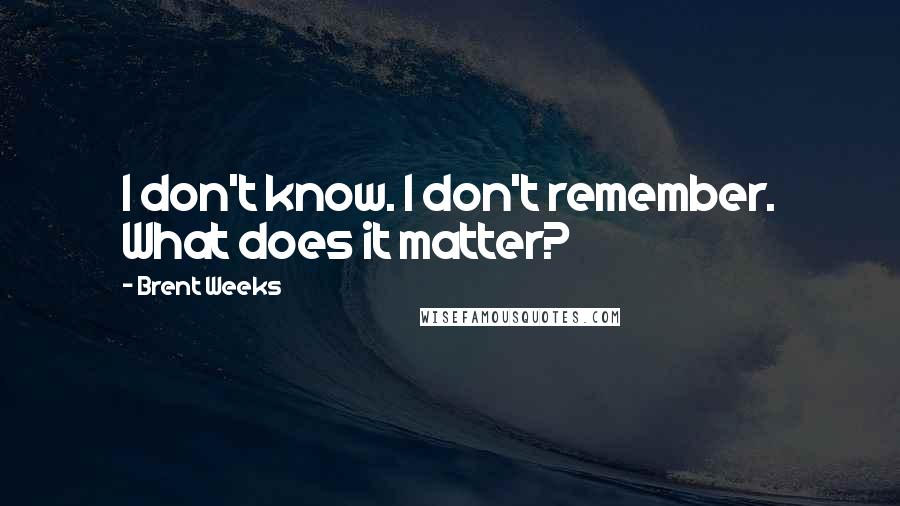 Brent Weeks Quotes: I don't know. I don't remember. What does it matter?