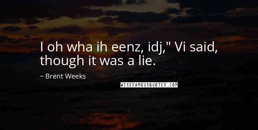 Brent Weeks Quotes: I oh wha ih eenz, idj," Vi said, though it was a lie.