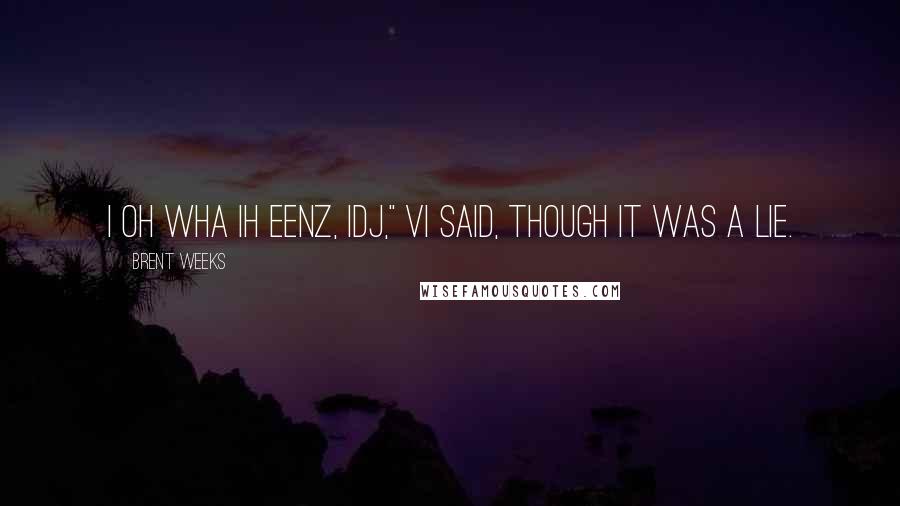 Brent Weeks Quotes: I oh wha ih eenz, idj," Vi said, though it was a lie.