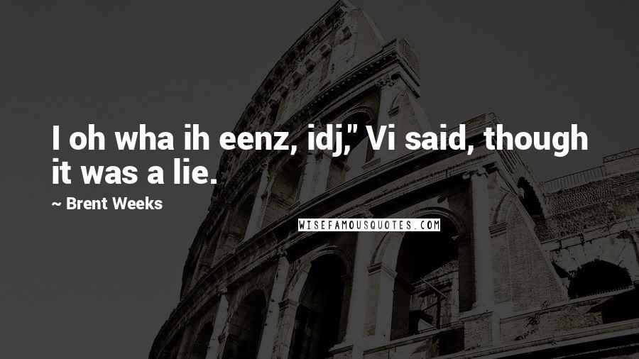 Brent Weeks Quotes: I oh wha ih eenz, idj," Vi said, though it was a lie.