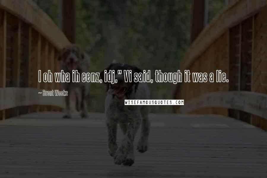 Brent Weeks Quotes: I oh wha ih eenz, idj," Vi said, though it was a lie.
