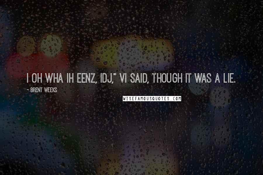 Brent Weeks Quotes: I oh wha ih eenz, idj," Vi said, though it was a lie.
