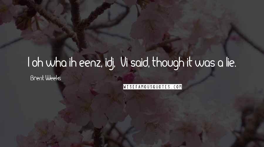 Brent Weeks Quotes: I oh wha ih eenz, idj," Vi said, though it was a lie.