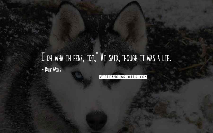 Brent Weeks Quotes: I oh wha ih eenz, idj," Vi said, though it was a lie.