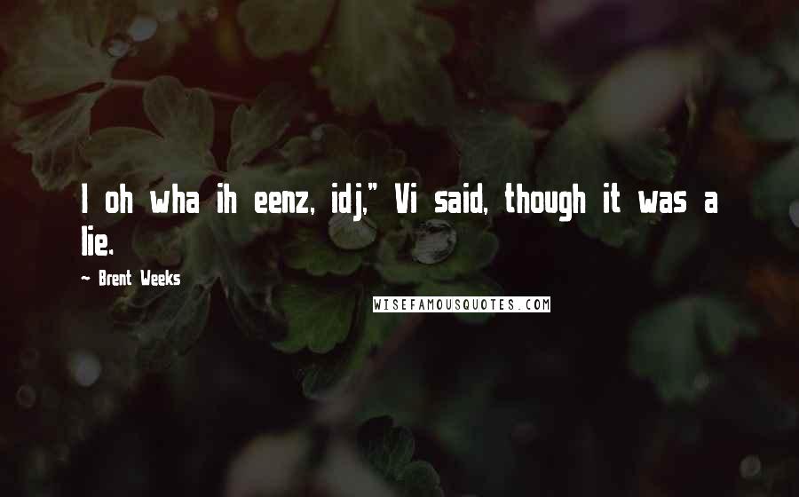 Brent Weeks Quotes: I oh wha ih eenz, idj," Vi said, though it was a lie.