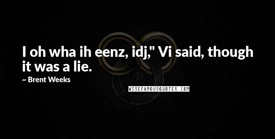 Brent Weeks Quotes: I oh wha ih eenz, idj," Vi said, though it was a lie.