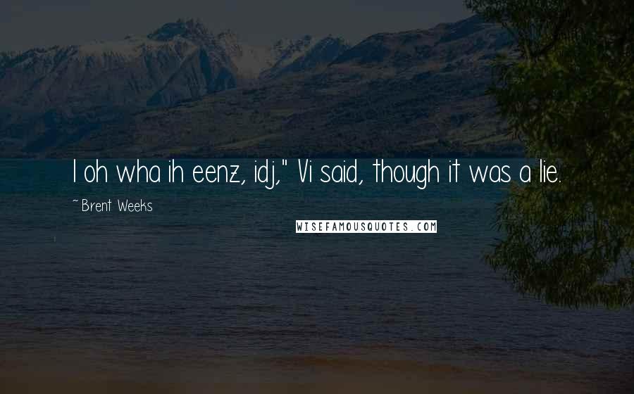 Brent Weeks Quotes: I oh wha ih eenz, idj," Vi said, though it was a lie.