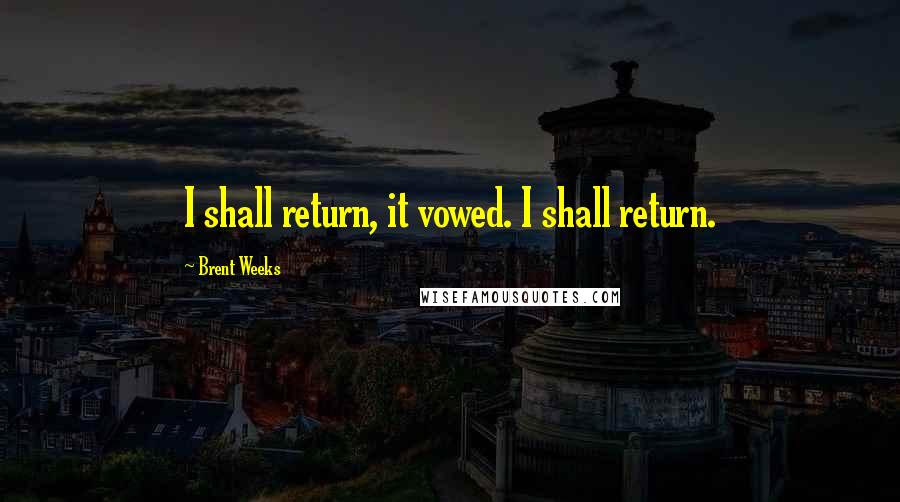 Brent Weeks Quotes: I shall return, it vowed. I shall return.