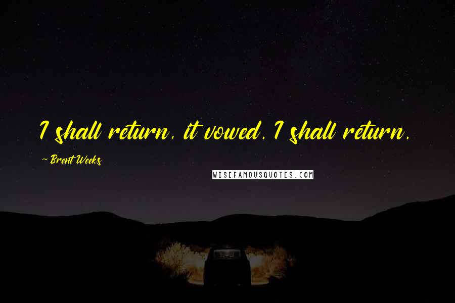 Brent Weeks Quotes: I shall return, it vowed. I shall return.