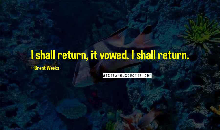 Brent Weeks Quotes: I shall return, it vowed. I shall return.
