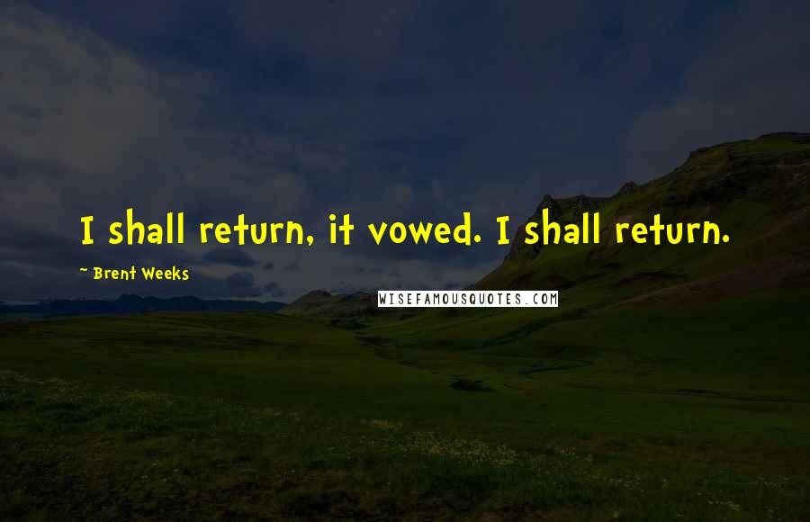 Brent Weeks Quotes: I shall return, it vowed. I shall return.