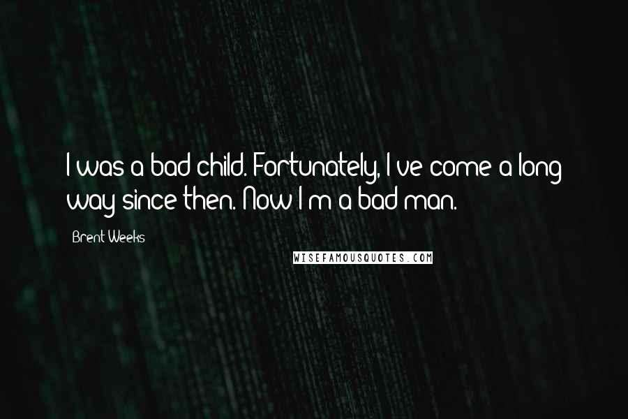 Brent Weeks Quotes: I was a bad child. Fortunately, I've come a long way since then. Now I'm a bad man.