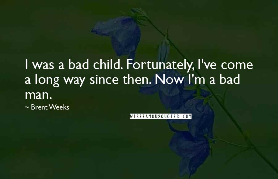 Brent Weeks Quotes: I was a bad child. Fortunately, I've come a long way since then. Now I'm a bad man.