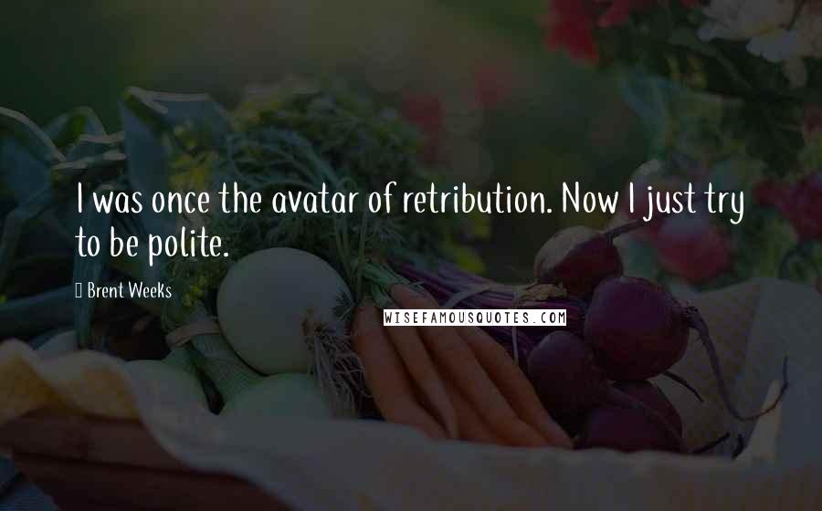 Brent Weeks Quotes: I was once the avatar of retribution. Now I just try to be polite.