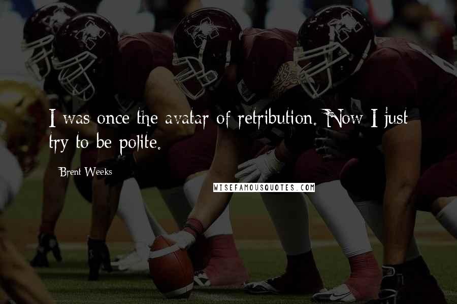 Brent Weeks Quotes: I was once the avatar of retribution. Now I just try to be polite.