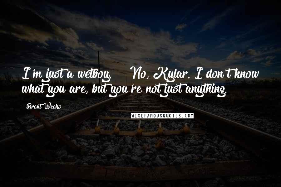 Brent Weeks Quotes: I'm just a wetboy. " "No, Kylar. I don't know what you are, but you're not just anything.