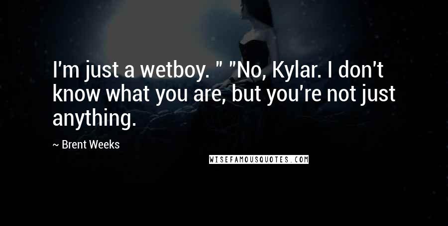 Brent Weeks Quotes: I'm just a wetboy. " "No, Kylar. I don't know what you are, but you're not just anything.