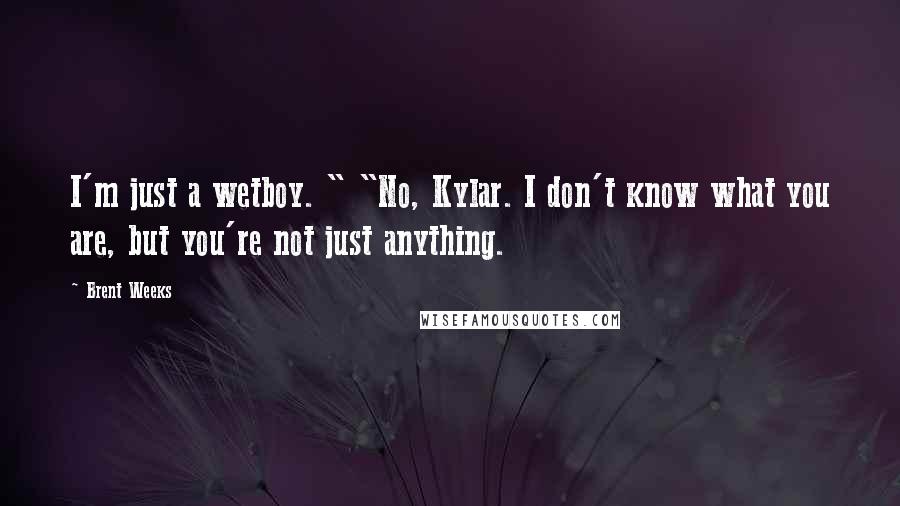 Brent Weeks Quotes: I'm just a wetboy. " "No, Kylar. I don't know what you are, but you're not just anything.