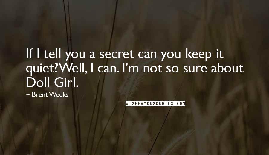 Brent Weeks Quotes: If I tell you a secret can you keep it quiet?Well, I can. I'm not so sure about Doll Girl.