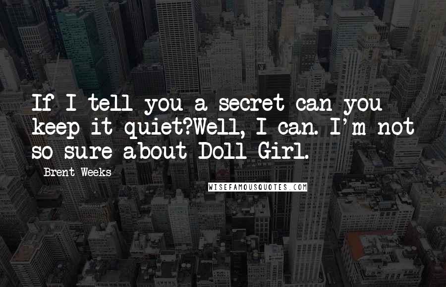 Brent Weeks Quotes: If I tell you a secret can you keep it quiet?Well, I can. I'm not so sure about Doll Girl.