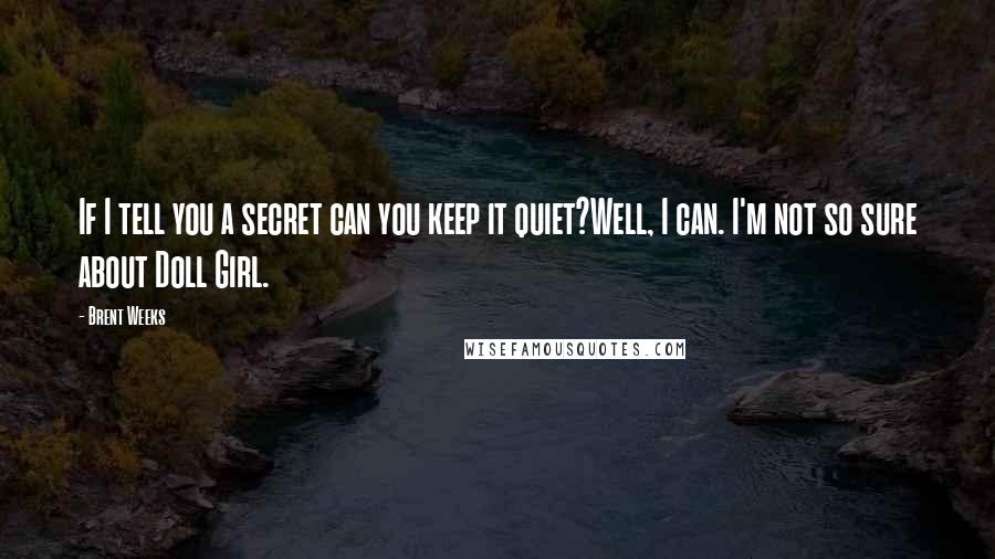 Brent Weeks Quotes: If I tell you a secret can you keep it quiet?Well, I can. I'm not so sure about Doll Girl.