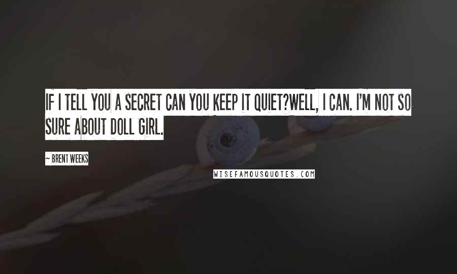 Brent Weeks Quotes: If I tell you a secret can you keep it quiet?Well, I can. I'm not so sure about Doll Girl.