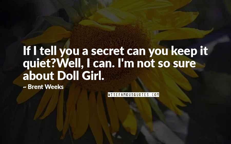 Brent Weeks Quotes: If I tell you a secret can you keep it quiet?Well, I can. I'm not so sure about Doll Girl.