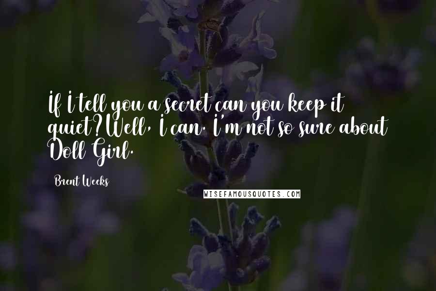 Brent Weeks Quotes: If I tell you a secret can you keep it quiet?Well, I can. I'm not so sure about Doll Girl.