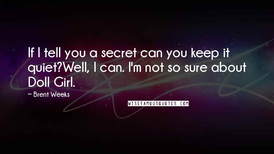 Brent Weeks Quotes: If I tell you a secret can you keep it quiet?Well, I can. I'm not so sure about Doll Girl.