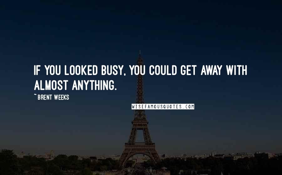 Brent Weeks Quotes: If you looked busy, you could get away with almost anything.