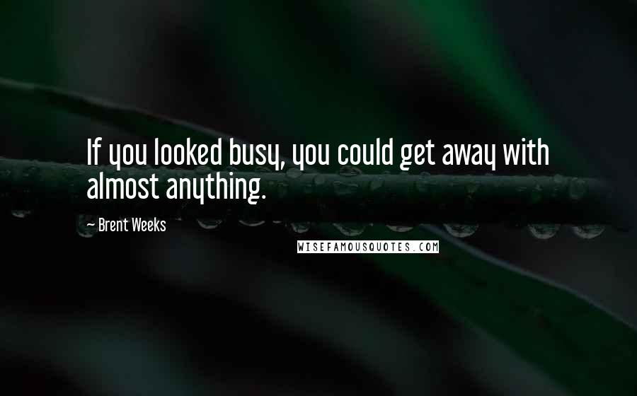 Brent Weeks Quotes: If you looked busy, you could get away with almost anything.