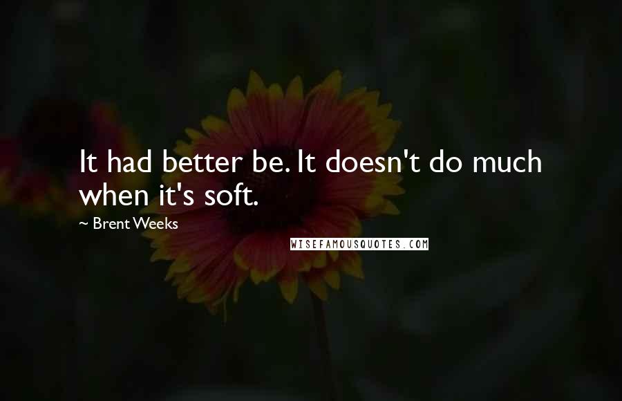 Brent Weeks Quotes: It had better be. It doesn't do much when it's soft.