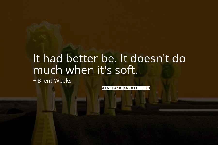 Brent Weeks Quotes: It had better be. It doesn't do much when it's soft.