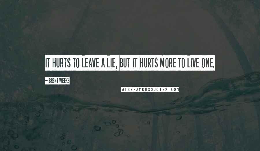 Brent Weeks Quotes: It hurts to leave a lie, but it hurts more to live one.