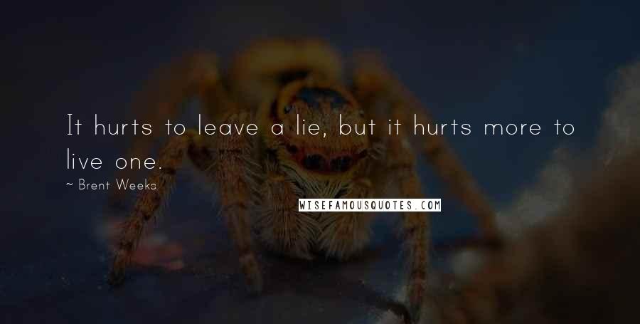 Brent Weeks Quotes: It hurts to leave a lie, but it hurts more to live one.