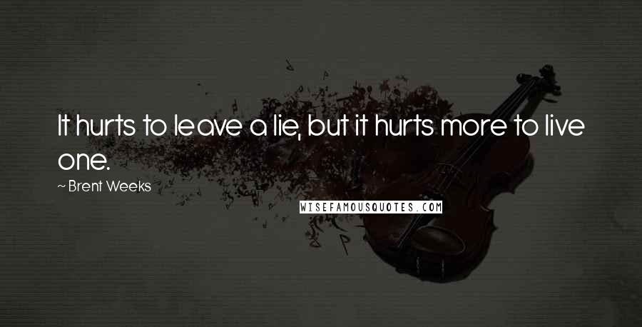 Brent Weeks Quotes: It hurts to leave a lie, but it hurts more to live one.