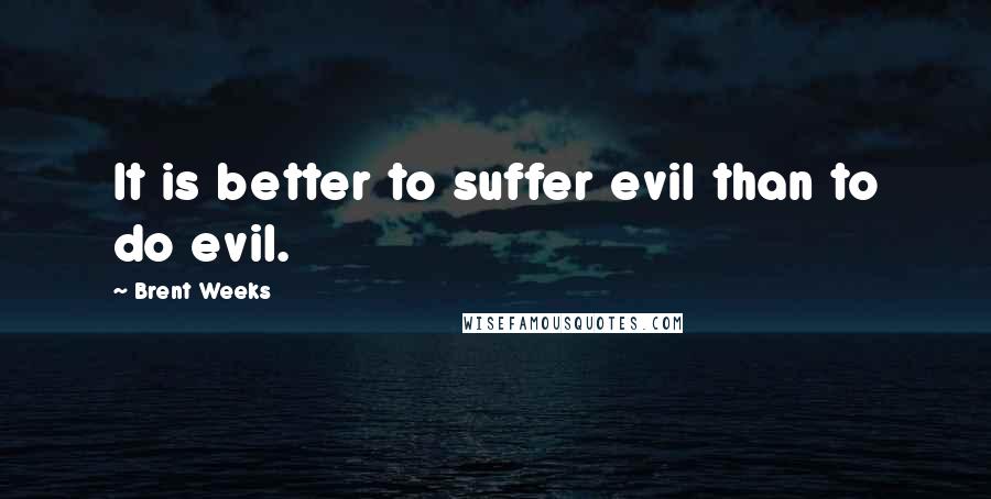 Brent Weeks Quotes: It is better to suffer evil than to do evil.