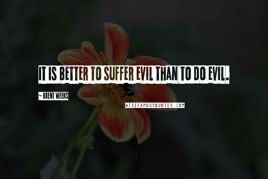 Brent Weeks Quotes: It is better to suffer evil than to do evil.